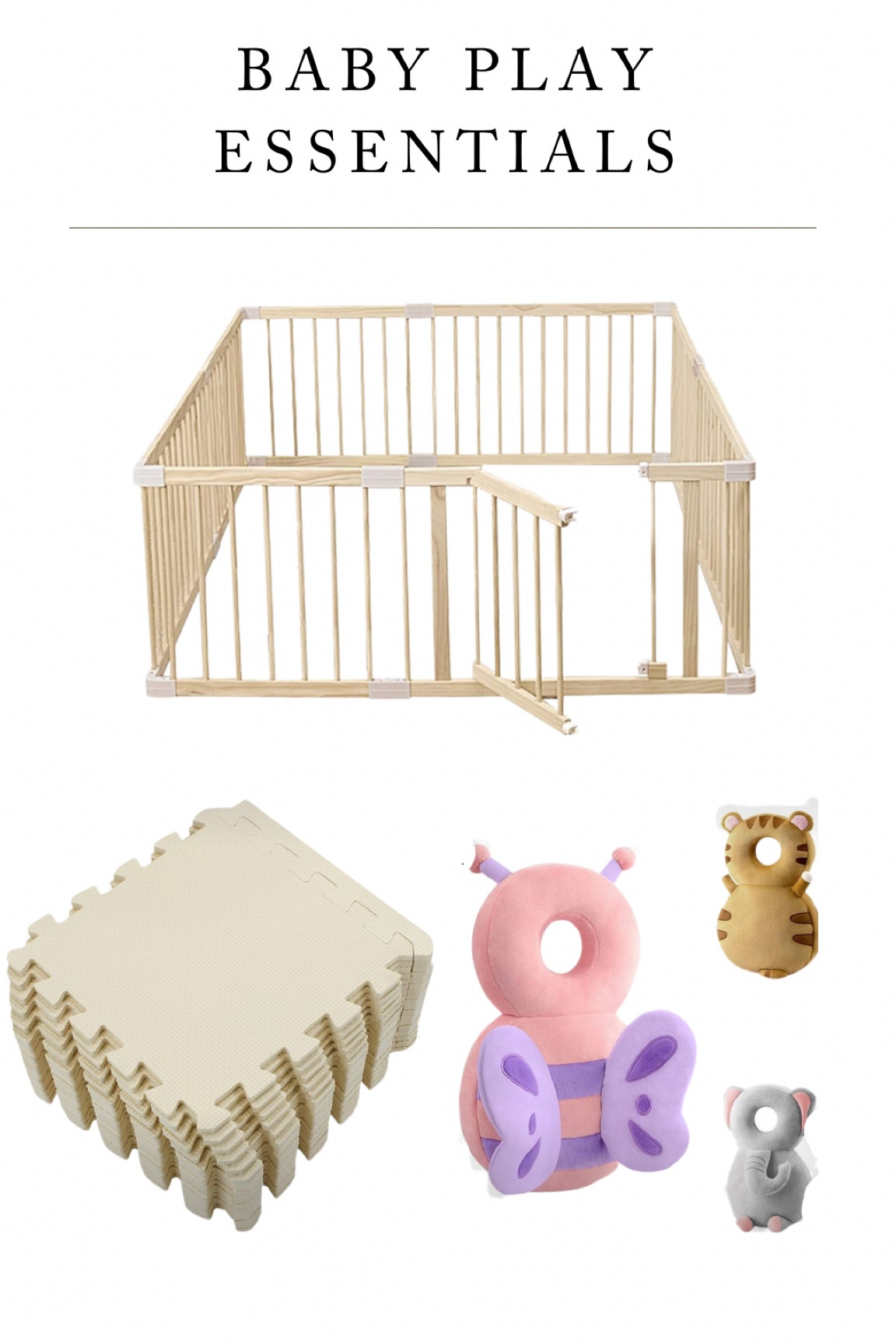 Baby Play Essentials! Playpen & Playgate (we have the Large size), Jigsaw play mat (we used 2 packages for our playpen), and the baby safety backpack head pillow!